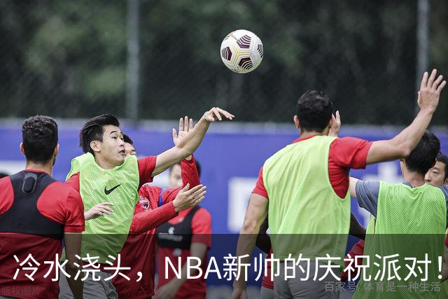冷水浇头，NBA新帅的庆祝派对！